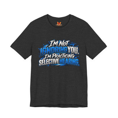 I'm Not Ignoring You, I'm Practicing Selective Hearing T-Shirt